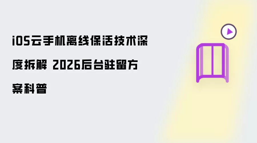 iOS云手机离线保活技术深度剖析 2026后台驻留方案解析