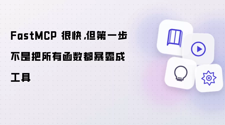 FastMCP 很快: 但第一步不是把所有函数都暴露成工具
