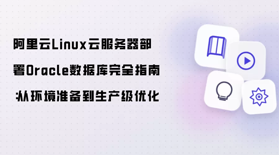 阿里云Linux云服务器Oracle数据库部署完全指南：从环境准备到生产级优化