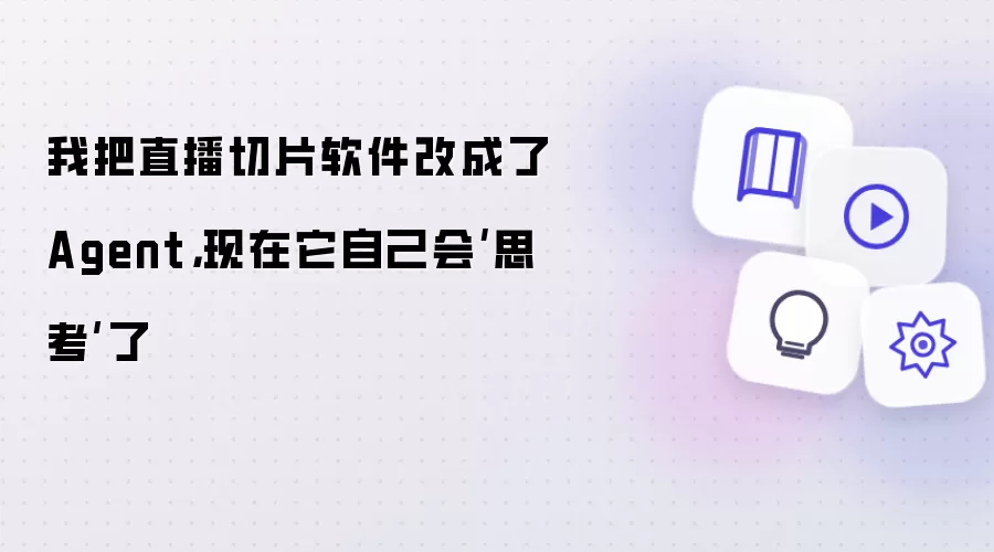 我把直播切片软件改成了Agent，现在它自己会思考了