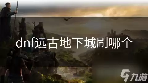 dnf远古地下城该刷哪个