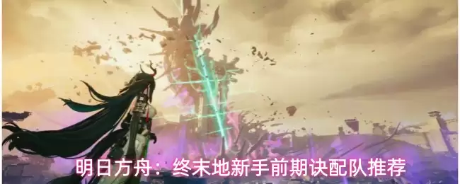明日方舟：终末地新手前期诀配队指南