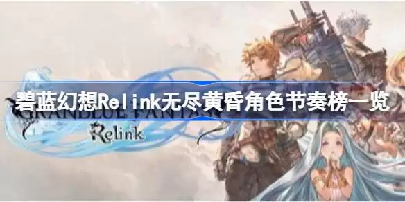 碧蓝幻想Relink无尽黄昏DLC全角色强度如何 碧蓝幻想Relink无尽黄昏角色节奏榜一览