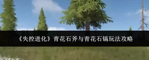 青花石斧与青花石镐《失控进化》玩法攻略