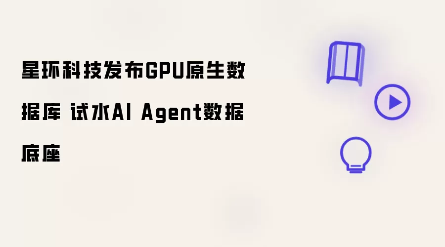 星环科技推出GPU原生数据库 试水AI Agent数据底座
