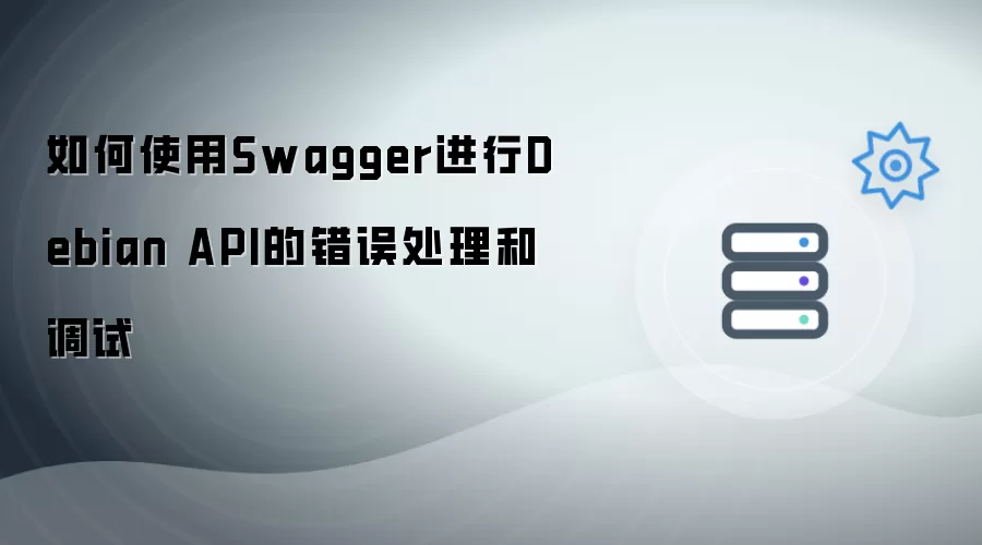 如何使用Swagger进行Debian API错误处理与调试