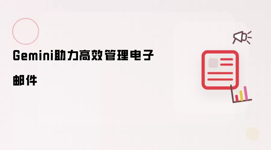 Gemini助你高效管理电子邮件