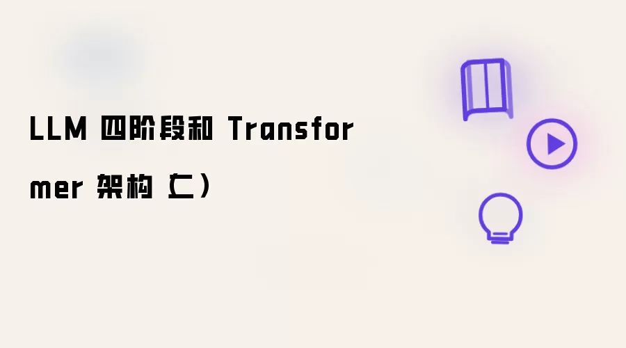 LLM 四阶段和 Transformer 架构 二