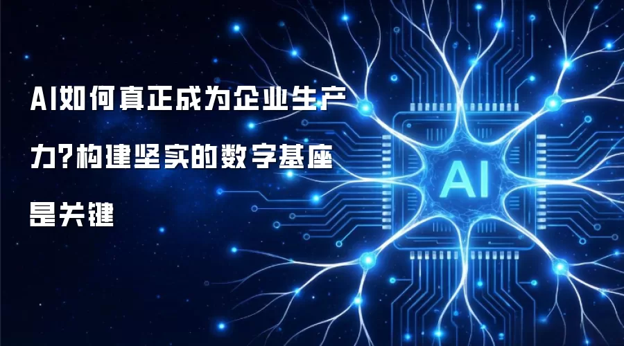 AI如何真正成为企业生产力？构建坚实的数字基座是关键