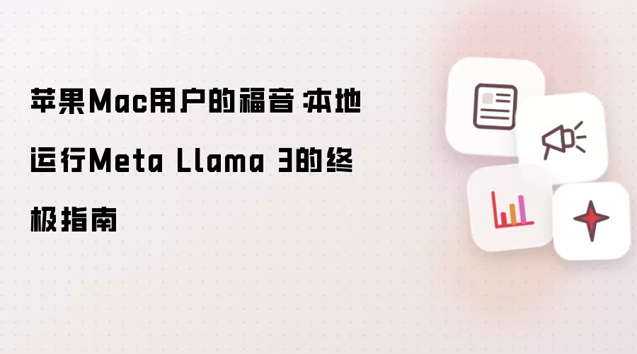 苹果Mac用户喜讯：本地运行Meta Llama 3的完整指南