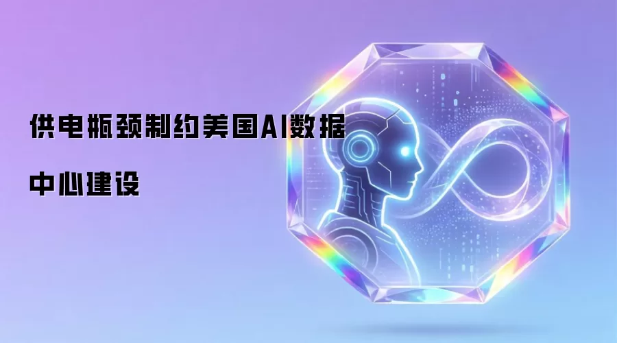 供电瓶颈阻碍美国AI数据中心建设