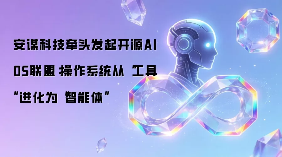 安谋科技牵头发起开源AIOS联盟：操作系统从“工具”升级为“智能体”