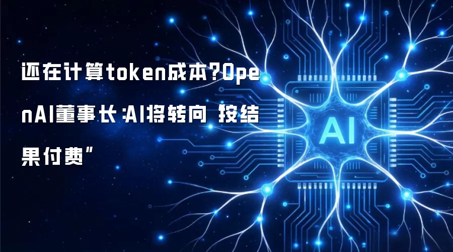还在计算token成本？OpenAI董事长：AI将转向按结果付费