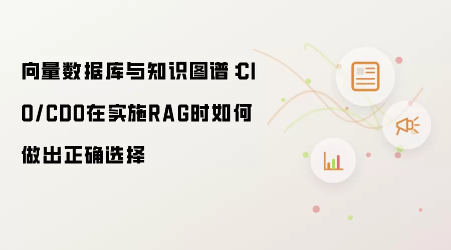 向量数据库与知识图谱：CIO与CDO在实施RAG时如何做出正确选择