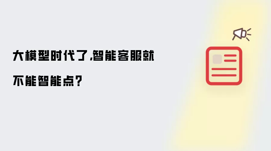 大模型时代了：智能客服就不能智能点