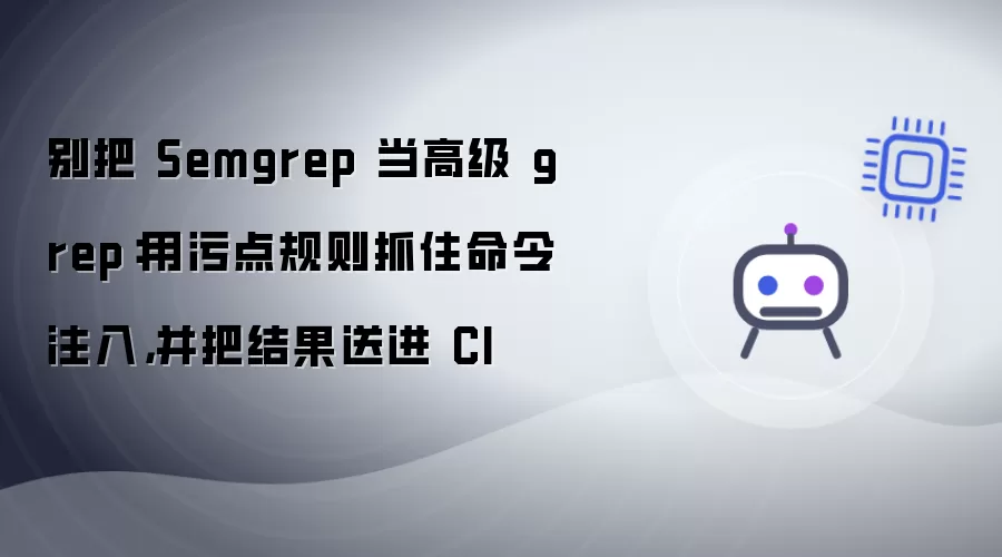 别把 Semgrep 当高级 grep：用污点规则抓住命令注入 并把结果送进 CI