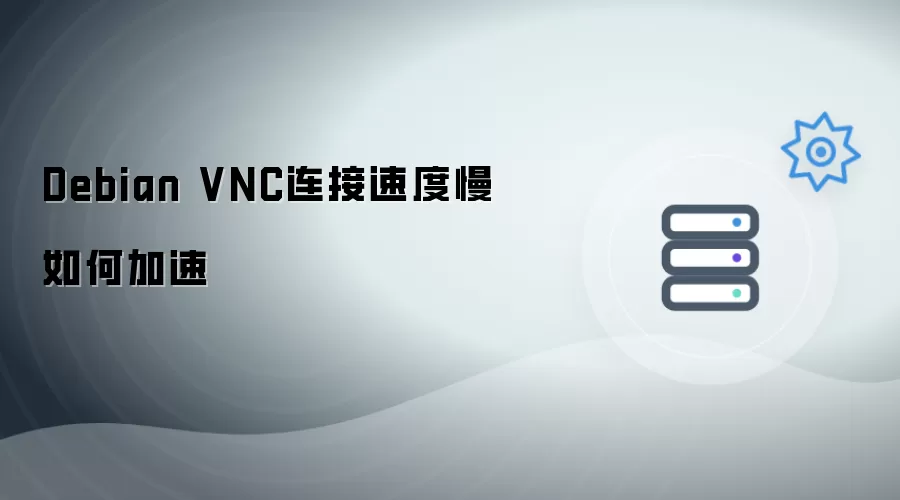 Debian VNC连接速度慢怎样加速