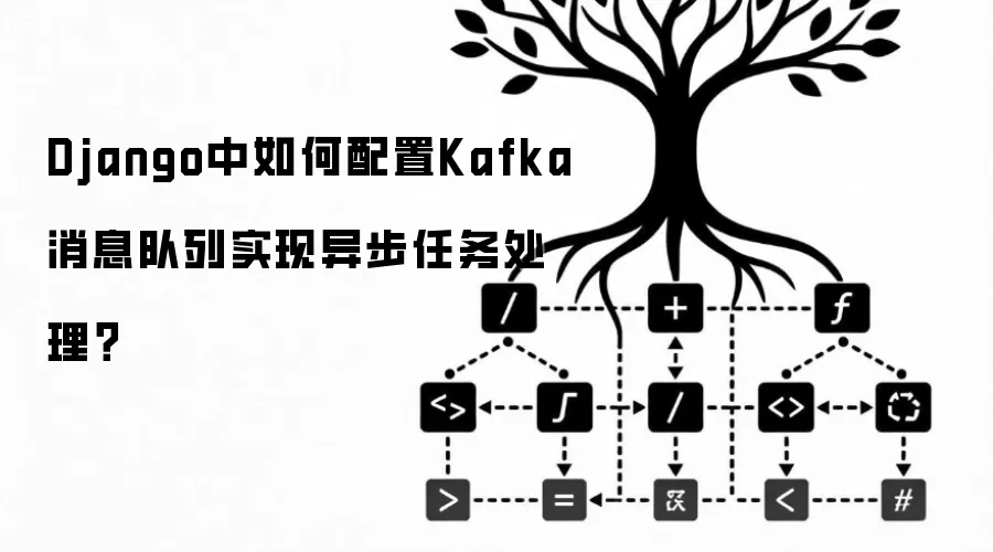 Django中如何配置Kafka消息队列实现异步任务处理？