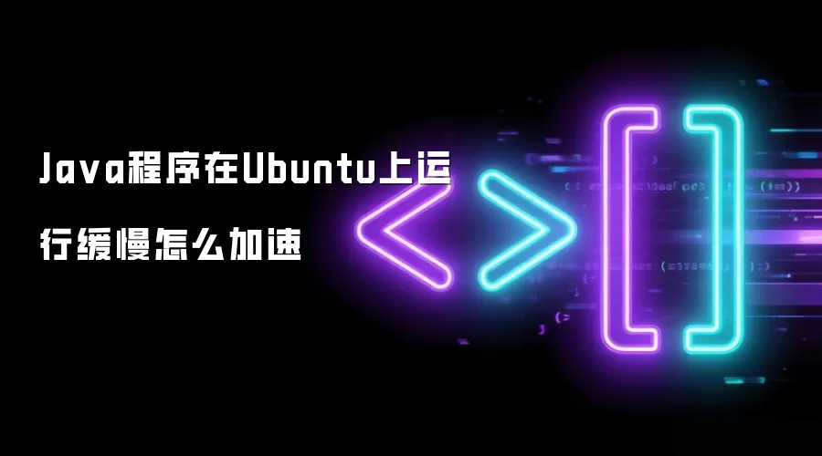 Java程序在Ubuntu上运行缓慢如何加速