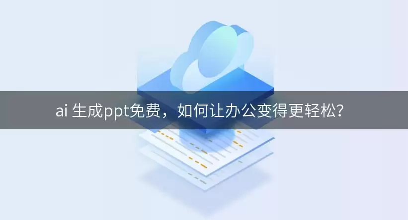 ai 生成ppt免费: 如何让办公变得更轻松？