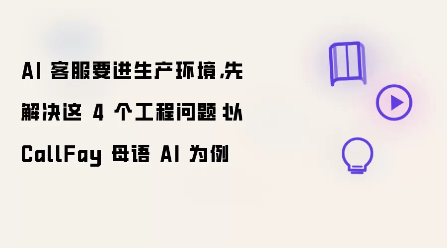 AI 客服要进生产环境 先解决这 4 个工程问题：以 CallFay 母语 AI 为例