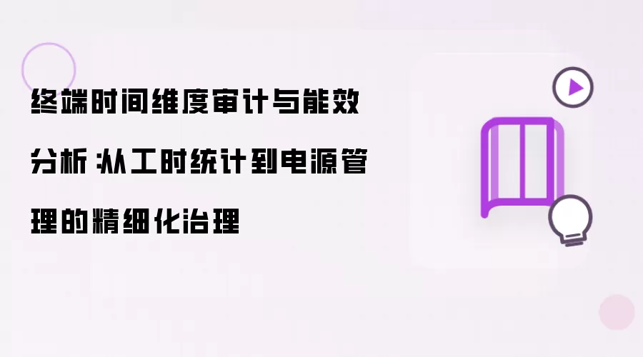 终端时间维度审计与能效分析：从工时统计到电源管理的精细化管理