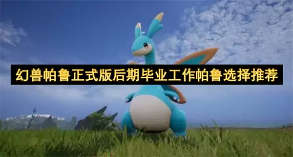 幻兽帕鲁正式版后期毕业工作帕鲁选择指南