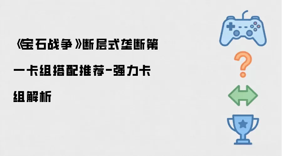 宝石战争断层式垄断第一卡组搭配推荐-强力卡组解析