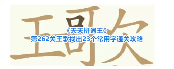 《天天拼词王》第262关王歌找出23个常用字通关攻略