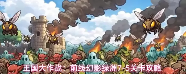 王国大作战：前线幻影绿洲7-5关卡要诀