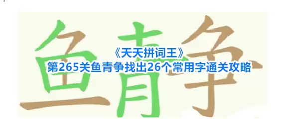 天天拼词王第265关鱼青争找出26个常用字通关攻略