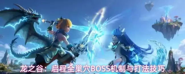 龙之谷：启程全巢穴BOSS机制与打法技巧