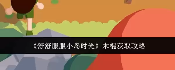 舒舒服服小岛时光木棍获取攻略