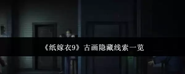 《纸嫁衣9》古画隐藏线索全览