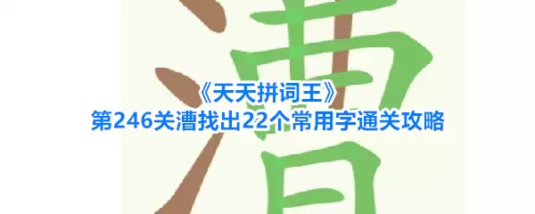 《天天拼词王》第246关漕找出22个常用字通关攻略