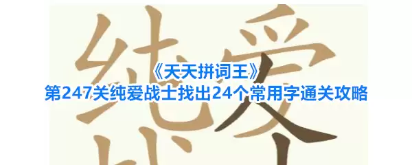 天天拼词王第247关纯爱战士找出24个常用字通关攻略