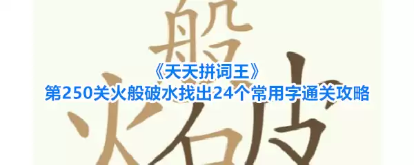 天天拼词王第250关火般破水找出24个常用字通关攻略