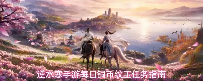 逆水寒手游铜币纹玉每日任务指南