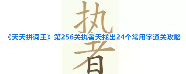 天天拼词王第256关执者天找出24个常用字通关攻略