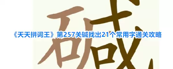 天天拼词王第257关碱找出21个常用字通关攻略