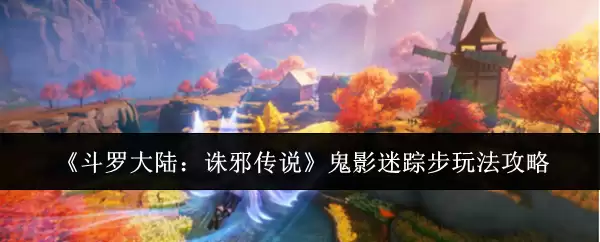 斗罗大陆：诛邪传说鬼影迷踪步玩法攻略