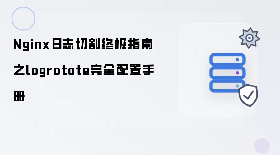 Nginx日志切割终极指南：logrotate完全配置手册