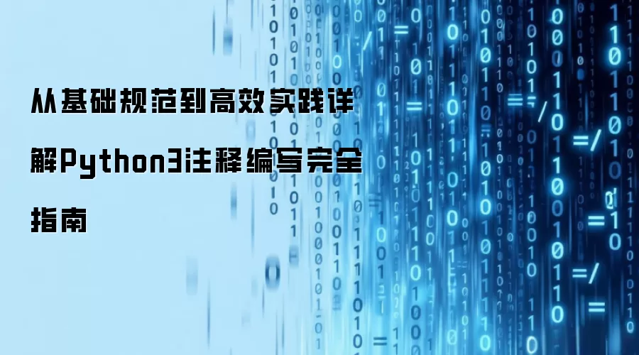 从基础规范到高效实践 详解Python3注释编写完全指南