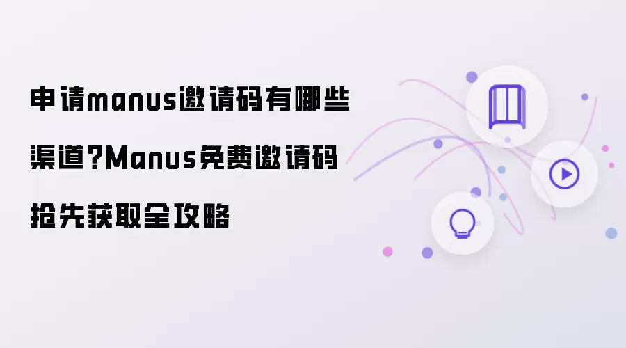 申请manus邀请码的渠道有哪些？Manus免费邀请码抢先获取全攻略