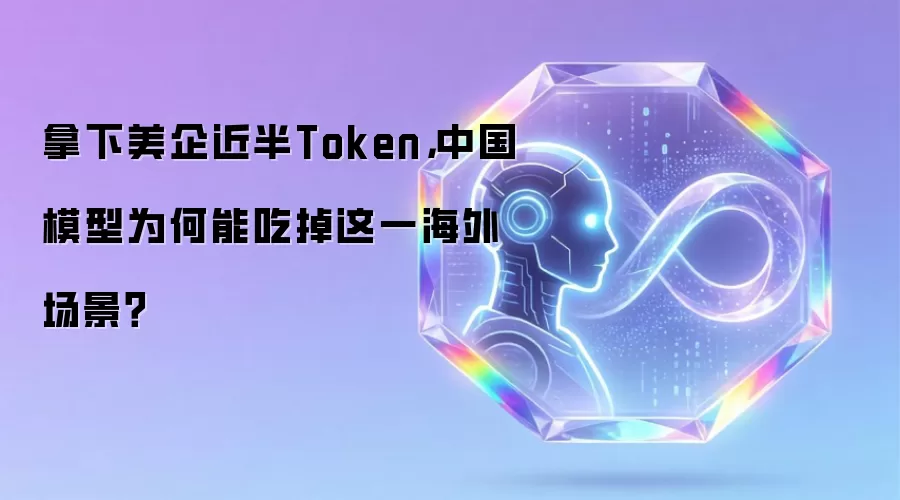拿下美企近半Token:中国模型为何能吃掉这一海外场景