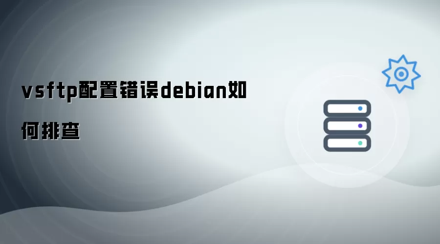 vsftp配置错误debian怎样排查