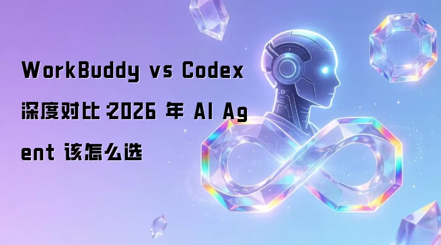 WorkBuddy 与 Codex 深度对比：2026 年 AI Agent 该怎么选