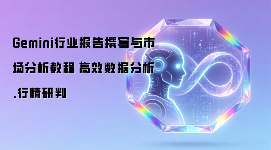 Gemini行业报告撰写及市场分析教程｜高效数据分析、行情研判
