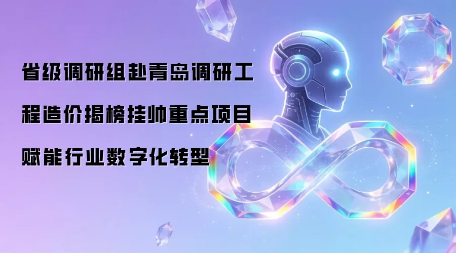 省级调研组赴青岛调研工程造价揭榜挂帅重点项目 助推行业数字化转型