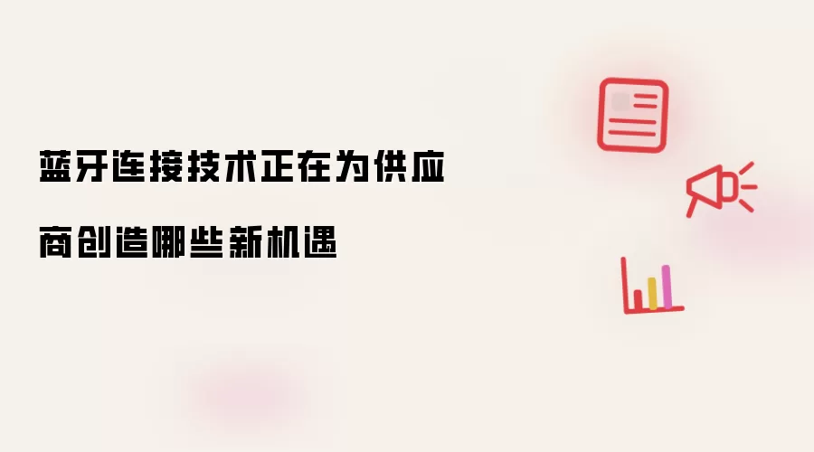 蓝牙连接技术正在为供应商带来哪些新机遇
